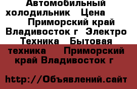 Автомобильный холодильник › Цена ­ 3 500 - Приморский край, Владивосток г. Электро-Техника » Бытовая техника   . Приморский край,Владивосток г.